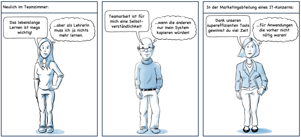 Cartoon mit drei widersprüchlichen Statements: Eine junge Lehrerin betont die Bedeutung des lebenslangen Lernens und glaubt selbst nichts mehr lernen zu müssen, eine weitere Lehrerin sieht sich als Teamplayerin und kann nicht verstehen, dass Kollegen ihr System nicht verstehen (wollen) und ein IT-Vertreter propagiert die Effizenzsteigerung seiner Tools, die für Leerlauf genutzt werden.